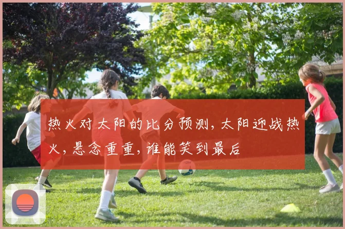 热火对太阳的比分预测,太阳迎战热火,悬念重重,谁能笑到最后