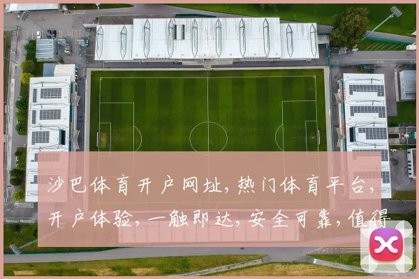 沙巴体育开户网址,热门体育平台,开户体验,一触即达,安全可靠,值得信赖,