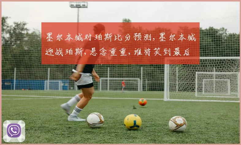 墨尔本城对珀斯比分预测,墨尔本城迎战珀斯,悬念重重,谁将笑到最后