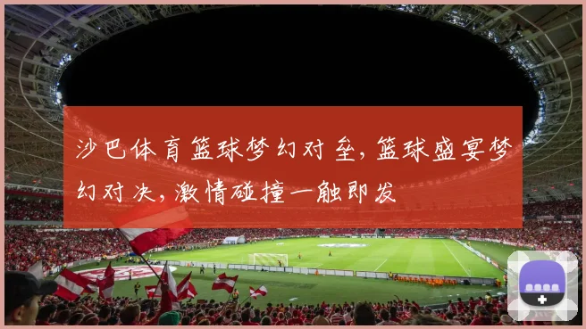 沙巴体育篮球梦幻对垒,篮球盛宴梦幻对决,激情碰撞一触即发