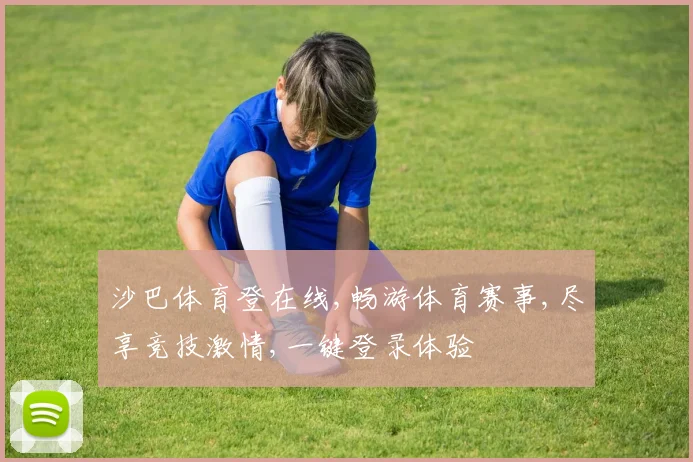 沙巴体育登在线,畅游体育赛事,尽享竞技激情,一键登录体验